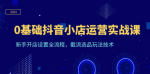 从零开始，教你一步步搭建抖音小店，让你成为运营高手实现销售奇迹！