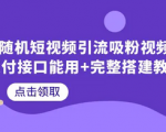 短视频引流吸粉完整搭建教程，教你如何一步步打造短视频引流神器！