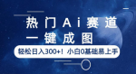 AI赛道新宠！小白也能日入400+，0基础也能每天轻松赚钱！