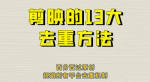 剪辑怎么避免重复，深度去重方法百分百过原创，针对最新查重机制实用技巧！