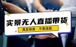 手把手教你实景无人直播带货最新玩法！变现容易月入10000+，保姆级教程！