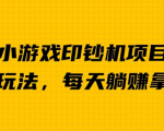 小游戏印钞机玩法，不用撸包，每天几分钟就能实现躺赚，日入600＋！