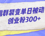 微信群裂变干货指南，让你涨粉翻倍日引300+，小白也可以独立完成裂变！