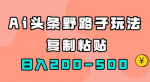 AI撸头条收益冷门玩法，单号日入200-500快速变现，可放大批量操作！