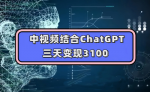 手把手教你如何用chatgpt做中视频，三天收获3000+，操作简单实操干货！