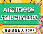 利用AI赛道，打造吸引人的AI简历，轻松引流变现，让你每天轻松赚取300+？