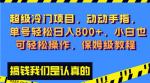 零基础也能做到！动动手指，轻松赚取800+单日收入！保姆级教程等你来挑战！