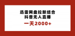 如何用迅雷网盘+抖音无人直播一天轻松拉新2000人？独创玩法保姆级教学来袭！