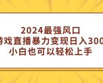 2024最强风口，每日轻松赚取3000+！小白也能玩转的暴力直播小游戏！