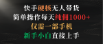 快手火爆无人带货，轻松每天纯赚1000+！只需一部手机，新手小白也能直接上手！