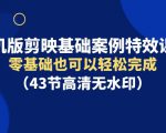 零基础也能轻松学会，手机版剪映基础案例特效课程！（43节高清无水印）