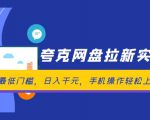 夸克网盘拉新实战营，最低门槛，轻松日入千元，手机操作秒上手！