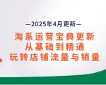 玩转淘系运营：2025年4月更新，掌握从基础到精通的流量与销量秘籍！