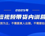 2025短视频带货内训营：混剪创作，无需真人出镜与拍摄，轻松上手！
